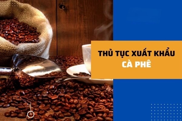 Thủ tục xuất khẩu cà phê hiện nay